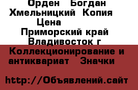 Орден : Богдан Хмельницкий. Копия. › Цена ­ 1 800 - Приморский край, Владивосток г. Коллекционирование и антиквариат » Значки   